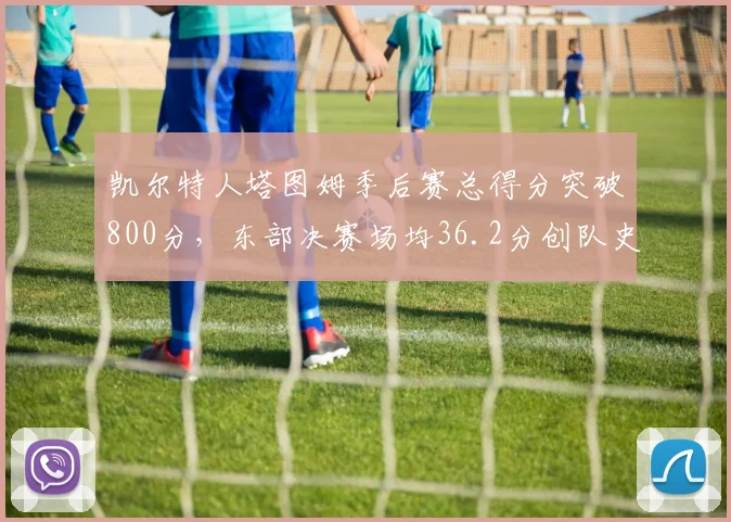 凯尔特人塔图姆季后赛总得分突破800分,东部决赛场均36.2分创队史纪录