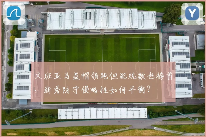 文班亚马盖帽领跑但犯规数也榜首,新秀防守侵略性如何平衡?